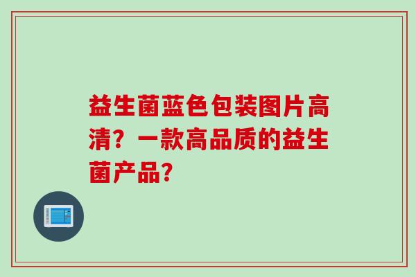 益生菌蓝色包装图片高清？一款高品质的益生菌产品？