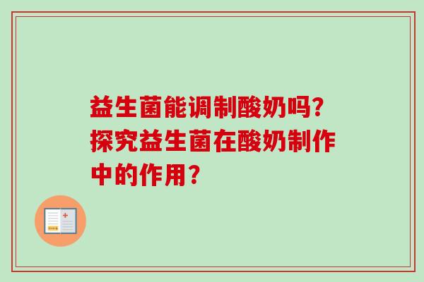 益生菌能调制酸奶吗？探究益生菌在酸奶制作中的作用？