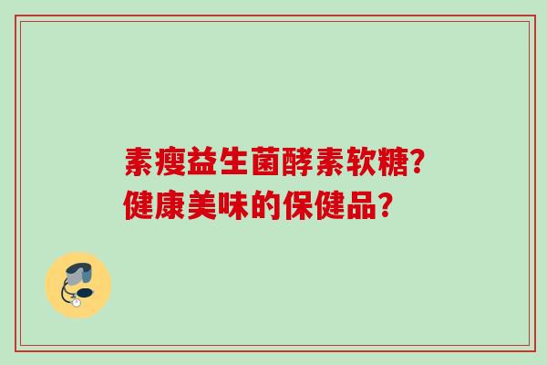 素瘦益生菌酵素软糖？健康美味的保健品？