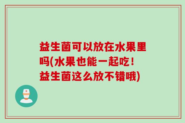 益生菌可以放在水果里吗(水果也能一起吃！益生菌这么放不错哦)