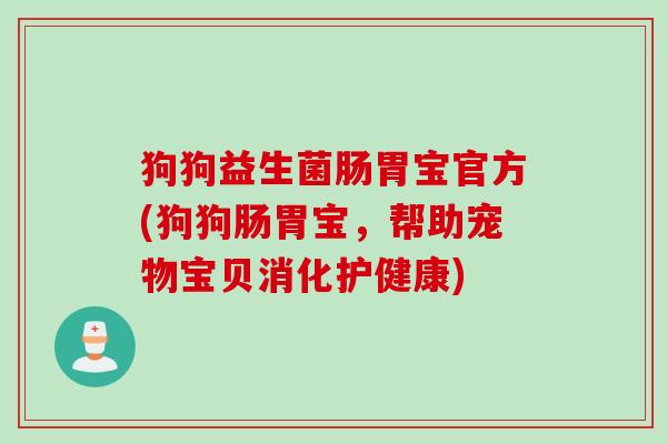 狗狗益生菌肠胃宝官方(狗狗肠胃宝,帮助宠物宝贝消化护健康) 狗狗益生菌肠胃宝官方(狗狗肠胃宝,帮助宠物宝贝消化护健康)