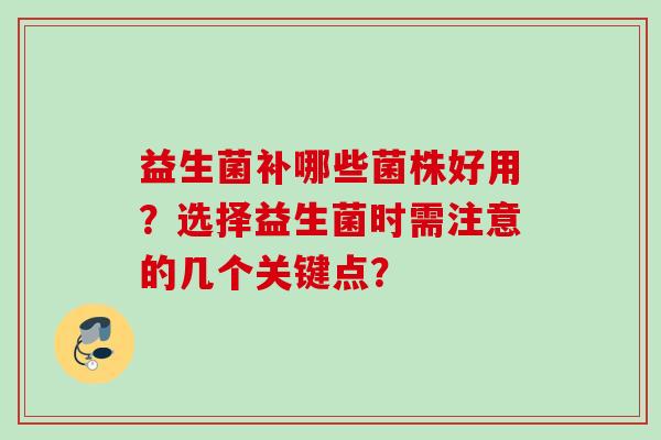 益生菌补哪些菌株好用?选择益生菌时需注意的几个关键点? 益生菌补哪些菌株好用?选择益生菌时需注意的几个关键点?