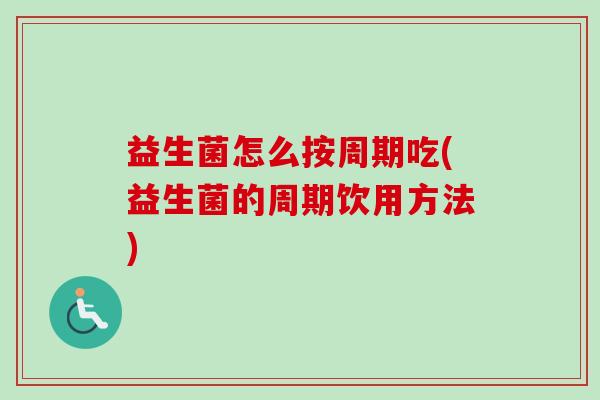 益生菌怎么按周期吃(益生菌的周期饮用方法) 益生菌怎么按周期吃(益生菌的周期饮用方法)