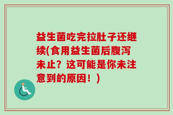 益生菌吃完拉肚子还继续(食用益生菌后腹泻未止？这可能是你未注意到的原因！)