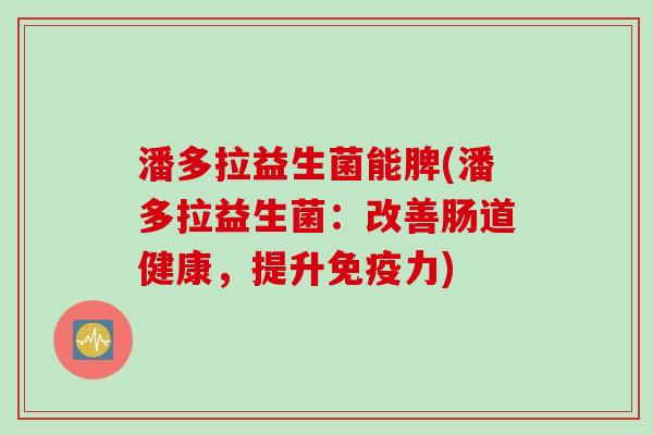 潘多拉益生菌能脾(潘多拉益生菌：改善肠道健康，提升力)