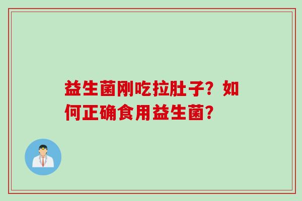 益生菌刚吃拉肚子?如何正确食用益生菌? 益生菌刚吃拉肚子?如何正确食用益生菌?
