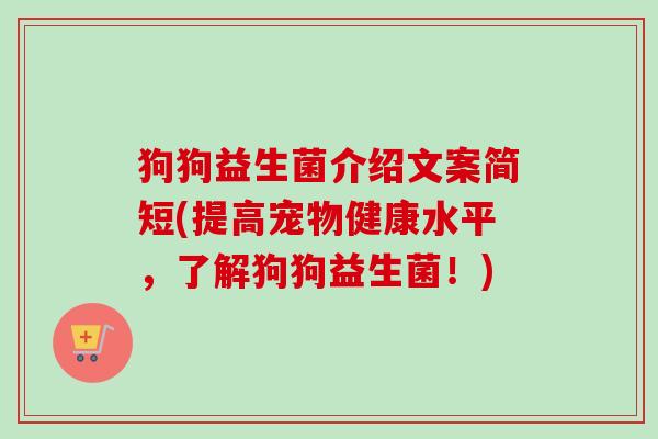 狗狗益生菌介绍文案简短(提高宠物健康水平，了解狗狗益生菌！)