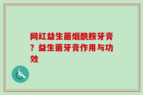 网红益生菌烟酰胺牙膏？益生菌牙膏作用与功效