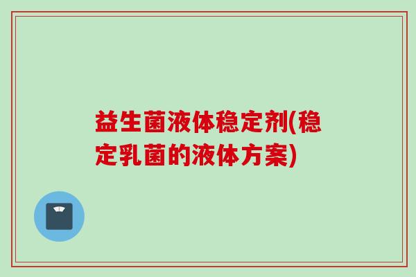 益生菌液体稳定剂(稳定乳菌的液体方案)