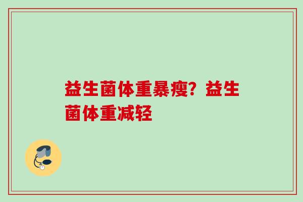 益生菌体重暴瘦?益生菌体重减轻 益生菌体重暴瘦?益生菌体重减轻