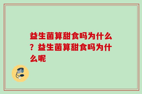 益生菌算甜食吗为什么?益生菌算甜食吗为什么呢 益生菌算甜食吗为什么?益生菌算甜食吗为什么呢