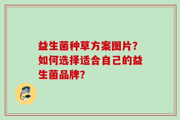 益生菌种草方案图片？如何选择适合自己的益生菌品牌？