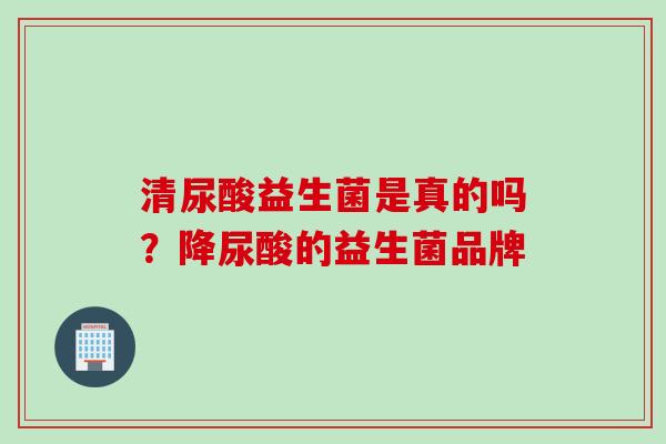 清尿酸益生菌是真的吗？降尿酸的益生菌品牌