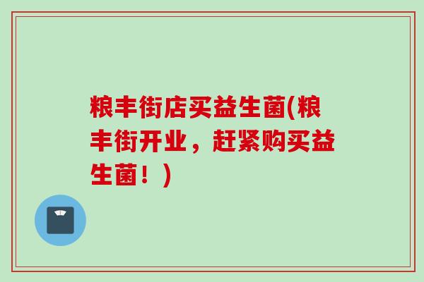 粮丰街店买益生菌(粮丰街开业，赶紧购买益生菌！)