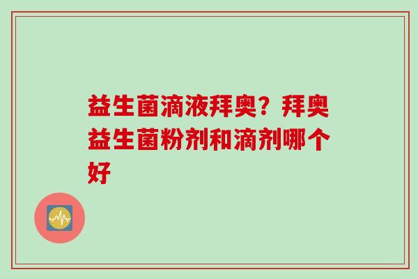 益生菌滴液拜奥?拜奥益生菌粉剂和滴剂哪个好 益生菌滴液拜奥?拜奥益生菌粉剂和滴剂哪个好