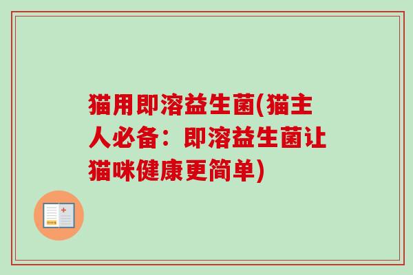 猫用即溶益生菌(猫主人必备：即溶益生菌让猫咪健康更简单)