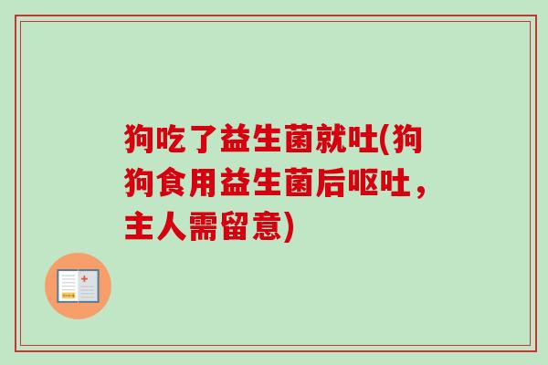 狗吃了益生菌就吐(狗狗食用益生菌后,主人需留意) 狗吃了益生菌就吐(狗狗食用益生菌后,主人需留意)
