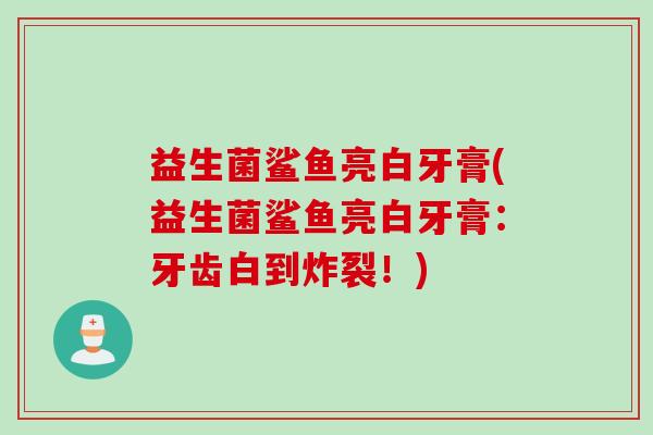 益生菌鲨鱼亮白牙膏(益生菌鲨鱼亮白牙膏：牙齿白到炸裂！)