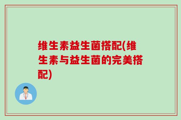 维生素益生菌搭配(维生素与益生菌的完美搭配)