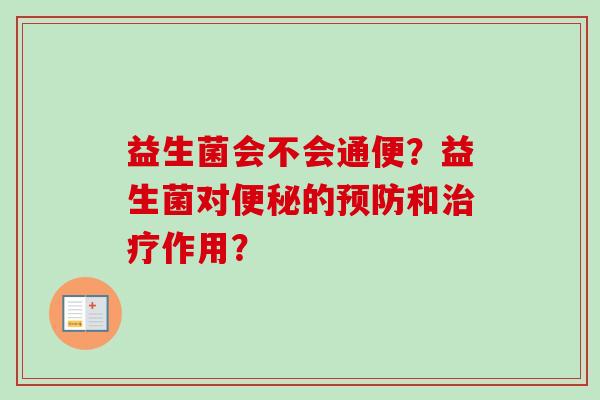 益生菌会不会通便?益生菌对的和作用? 益生菌会不会通便?益生菌对的和作用?