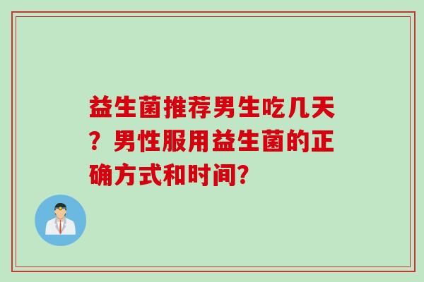 益生菌推荐男生吃几天？男性服用益生菌的正确方式和时间？