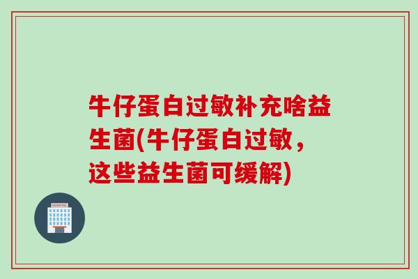 牛仔蛋白补充啥益生菌(牛仔蛋白,这些益生菌可缓解) 牛仔蛋白补充啥益生菌(牛仔蛋白,这些益生菌可缓解)