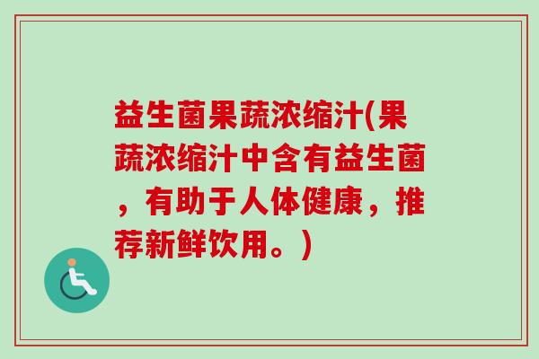 益生菌果蔬浓缩汁(果蔬浓缩汁中含有益生菌，有助于人体健康，推荐新鲜饮用。)