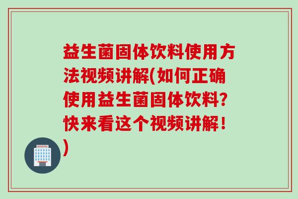 益生菌固体饮料使用方法视频讲解(如何正确使用益生菌固体饮料?快来看这个视频讲解!) 益生菌固体饮料使用方法视频讲解(如何正确使用益生菌固体饮料?快来看这个视频讲解!)