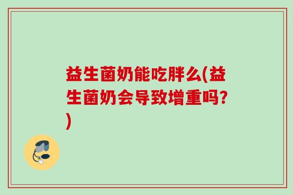 益生菌奶能吃胖么(益生菌奶会导致增重吗?) 益生菌奶能吃胖么(益生菌奶会导致增重吗?)