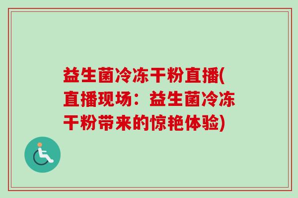 益生菌冷冻干粉直播(直播现场：益生菌冷冻干粉带来的惊艳体验)