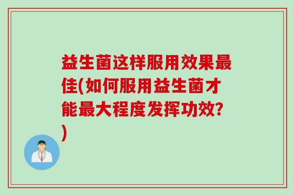 益生菌这样服用效果佳(如何服用益生菌才能大程度发挥功效?) 益生菌这样服用效果佳(如何服用益生菌才能大程度发挥功效?)