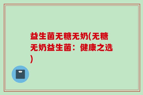 益生菌无糖无奶(无糖无奶益生菌：健康之选)