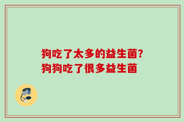 狗吃了太多的益生菌？狗狗吃了很多益生菌