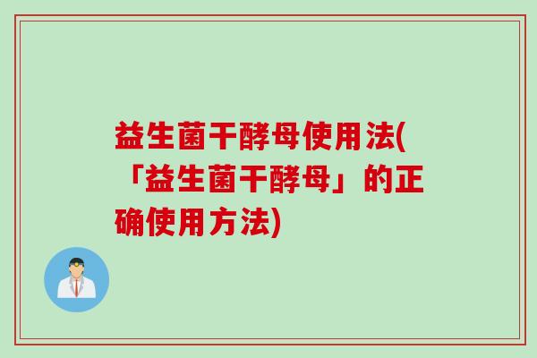 益生菌干酵母使用法(「益生菌干酵母」的正确使用方法)