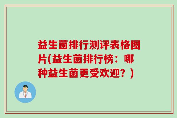 益生菌排行测评表格图片(益生菌排行榜:哪种益生菌更受欢迎?) 益生菌排行测评表格图片(益生菌排行榜:哪种益生菌更受欢迎?)