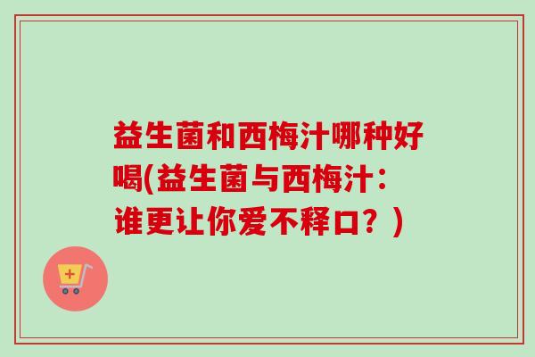 益生菌和西梅汁哪种好喝(益生菌与西梅汁：谁更让你爱不释口？)