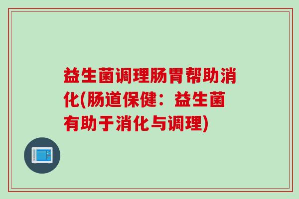 益生菌调理肠胃帮助消化(肠道保健:益生菌有助于消化与调理) 益生菌调理肠胃帮助消化(肠道保健:益生菌有助于消化与调理)