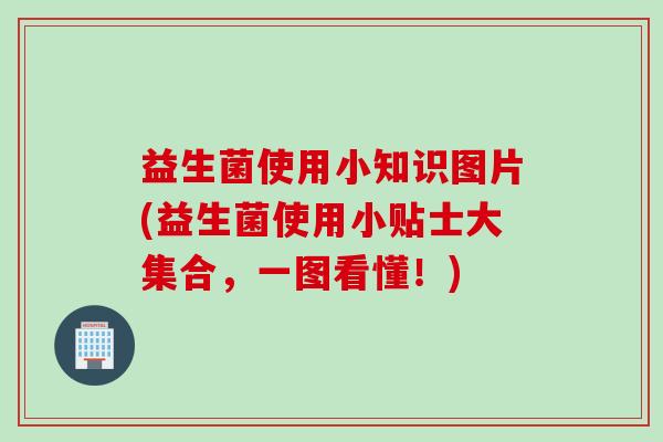 益生菌使用小知识图片(益生菌使用小贴士大集合，一图看懂！)