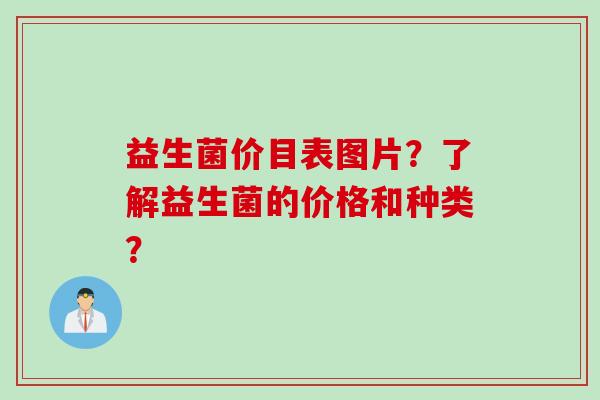 益生菌价目表图片？了解益生菌的价格和种类？