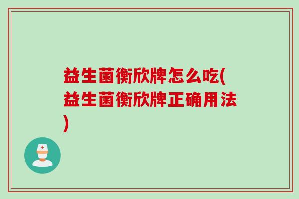 益生菌衡欣牌怎么吃(益生菌衡欣牌正确用法) 益生菌衡欣牌怎么吃(益生菌衡欣牌正确用法)