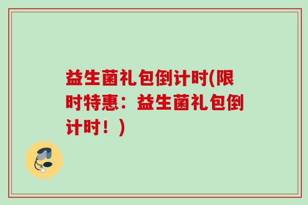 益生菌礼包倒计时(限时特惠:益生菌礼包倒计时!) 益生菌礼包倒计时(限时特惠:益生菌礼包倒计时!)