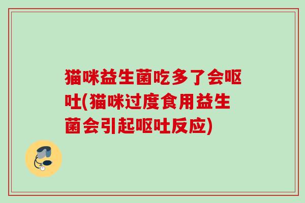猫咪益生菌吃多了会(猫咪过度食用益生菌会引起反应)