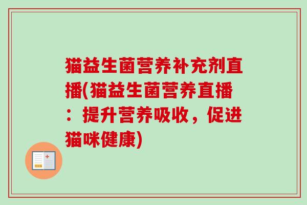 猫益生菌营养补充剂直播(猫益生菌营养直播：提升营养吸收，促进猫咪健康)