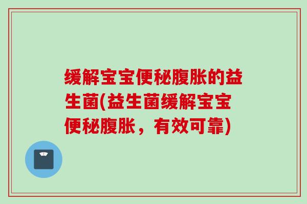 缓解宝宝的益生菌(益生菌缓解宝宝,有效可靠) 缓解宝宝的益生菌(益生菌缓解宝宝,有效可靠)