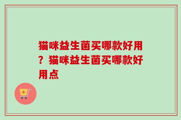 猫咪益生菌买哪款好用？猫咪益生菌买哪款好用点
