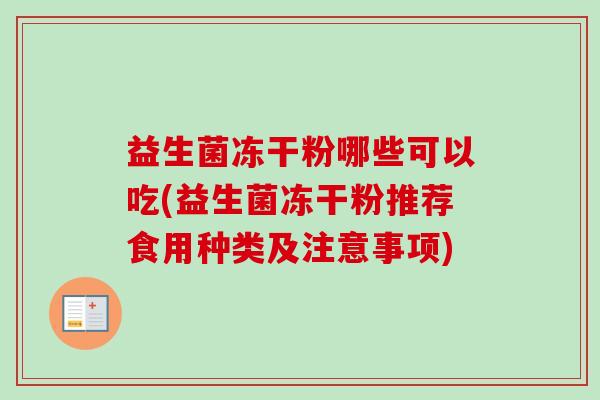 益生菌冻干粉哪些可以吃(益生菌冻干粉推荐食用种类及注意事项) 益生菌冻干粉哪些可以吃(益生菌冻干粉推荐食用种类及注意事项)