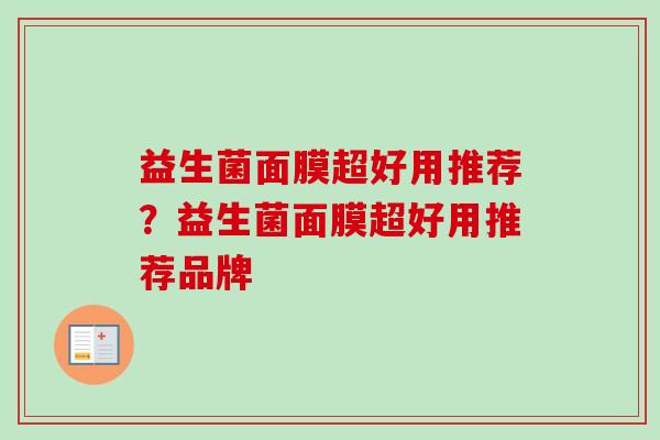 益生菌面膜超好用推荐?益生菌面膜超好用推荐品牌 益生菌面膜超好用推荐?益生菌面膜超好用推荐品牌