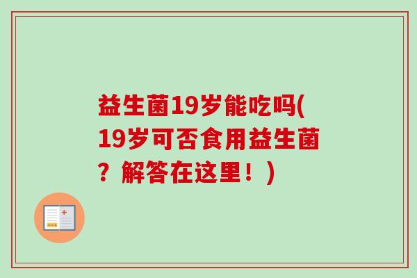 益生菌19岁能吃吗(19岁可否食用益生菌？解答在这里！)