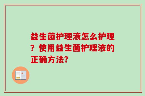 益生菌护理液怎么护理?使用益生菌护理液的正确方法? 益生菌护理液怎么护理?使用益生菌护理液的正确方法?