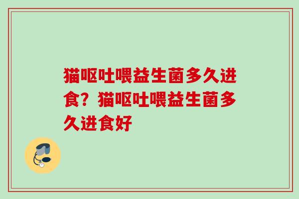 猫喂益生菌多久进食？猫喂益生菌多久进食好